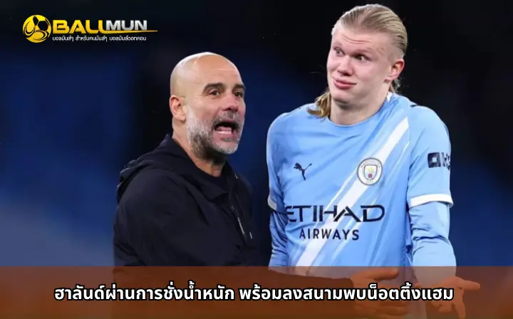 ดูบอลสด ฮาลันด์ผ่านการชั่งน้ำหนัก พร้อมลงสนามพบน็อตติ้งแฮม